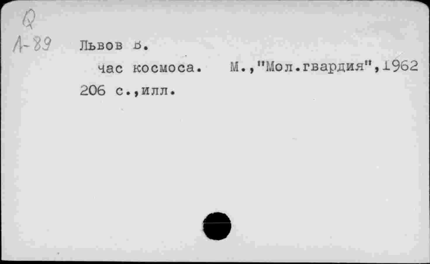 ﻿Львов b.
час космоса.
206 с.,илл.
М.,“Мол.гвардия”,±962